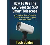 How To Use The ZWO Seestar S30 Smart Telescope: A Complete Hands-On Guide To Smart-Telescope Imaging And Observation