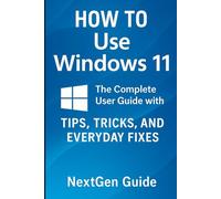 How To Use Windows 11: The Complete User Guide with Tips, Tricks, and Everyday Fixes