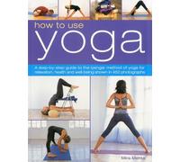 How to Use Yoga: A step-by-step guide to the lyengar method of yoga for relaxation, health and well-being shown in 450 photographs: A Step-By-Step ... and Well-Being Shown in 450 Photographs