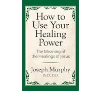 How to Use Your Healing Power: The Meaning of the Healings of Jesus: The Meaning of the Healings of Jesus