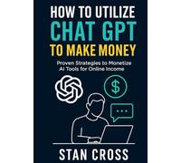 How to utilize CHAT GPT to make money: Proven Strategies to Monetize AI Tools for Online Income