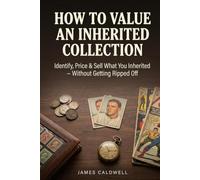 How to Value an Inherited Collection: Identify, Price, and Sell What You Inherited - Without Getting Ripped Off