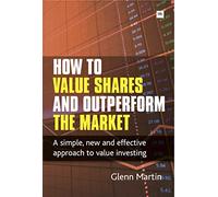 How to Value Shares and Outperform the Market: A simple, new and effective approach to value investing