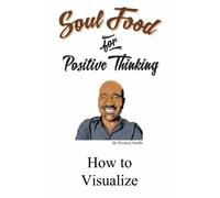 How to Visualize: Soul Food for Positive Thinking (Soul Food for Positive Thinkers)