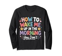 How to Wake Me Up in The Morning You Don't - Long Sleeve T-Shirt