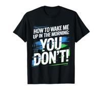 How to Wake Me Up in The Morning You Don't |- T-Shirt