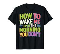 How to Wake Me Up in The Morning You Don't T-Shirt