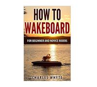 How To Wakeboard: For Beginner and Novice Riders