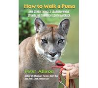 How to Walk a Puma: And Other Things I Learned While Stumbling Through South America