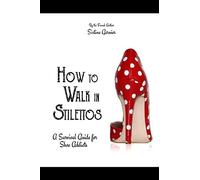 How to walk in stilettos: A survival guide for shoe addicts