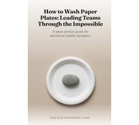 How to Wash Paper Plates: Leading Teams Through the Impossible: A dead serious guide for delusional middle managers.