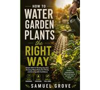 How to Water Garden Plants the Right Way: Simple skills for reading your soil, knowing when plants are thirsty, and growing with confidence