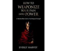 How to Weaponize Your Pain Into Power: A Machiavellian Guide to Psychological Strength