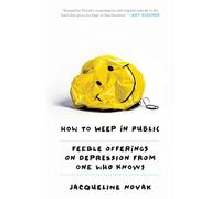 How to Weep in Public: Feeble Offerings on Depression from One Who Knows