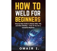 How to Weld for Beginners: Step-by-Step Guide to Master MIG, TIG, and Stick Welding - Even If You Are a Complete Beginner (How to Weld & Cast Metal for Beginners)