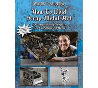 How To Weld Scrap Metal Art: 30 Easy Welding Projects You Can Make At Home