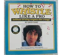How to Whistle Like a Pro (Without Driving Anyone Else Crazy)