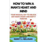 HOW TO WIN A MAN’S HEART AND MIND: Your Magical Key to Unlock Any Man's Heart and Keep It Forever