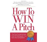How to Win a Pitch: The Five Fundamentals That Will Distinguish You from the Competition