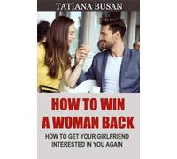 How to Win a Woman Back: Here’s the Perfect Plan to Win Back Your Ex-Girlfriend; How to Overcome Her Indecision and Make Her Want You Again