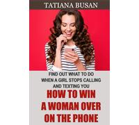 How to Win a Woman Over on the Phone: Discover What to Do When She Doesn’t Respond to You; How to Make a Woman Desire You Through Texting; How to Get a Girl to Text You Back
