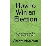How to Win an Election: A Handbook for the Citizen Politician (Charles Moscowitz Pamphlets)