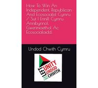 How To Win An Independent, Republican And Ecosocialist Cymru / Sut I Ennill Cymru Annibynnol, Gweriniaethol Ac Ecosocialaidd.