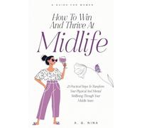 How To Win and Thrive At Midlife: 23 Practical Steps to Transform Your Physical and Mental Wellbeing Through Your Middle Years