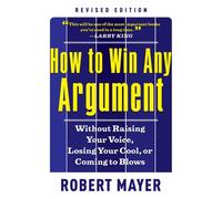How To Win Any Argument: Without Raising Your Voice, Losing Your Cool, Or Coming To Blows