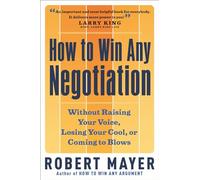 How to Win Any Negotiation: Without Raising Your Voice, Losing Your Cool or Coming to Blows