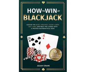 How to Win at Blackjack: Master the Basic Strategy, Count Cards Like a Pro, and Beat the Casino with a Proven Mathematical Edge