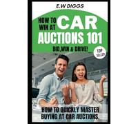 How to win at Car Auctions 101: BID, WIN, DRIVE: How to quickly master buying at car Auctions (THE ULTIMATE SIDE HUSTLE: Mastering Car Buying and selling.)