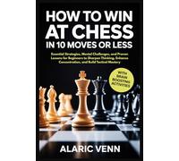 HOW TO WIN AT CHESS IN 10 MOVES OR LESS: Essential Strategies, Mental Challenges, and Proven Lessons for Beginners to Sharpen Thinking, Enhance Concentration, and Build Tactical Mastery