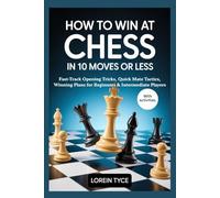 HOW TO WIN AT CHESS IN 10 MOVES OR LESS: Fast-Track Opening Tricks, Quick Mate Tactics, Winning Plans for Beginners & Intermediate Players