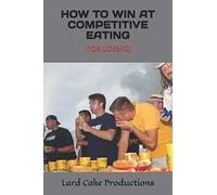 HOW TO WIN AT COMPETITIVE EATING: (FOR LOSERS)