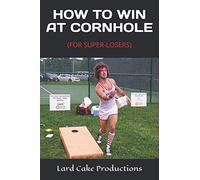 HOW TO WIN AT CORNHOLE: (FOR SUPER-LOSERS)