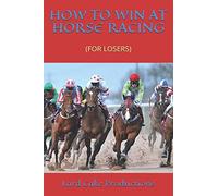 HOW TO WIN AT HORSE RACING: (FOR LOSERS)