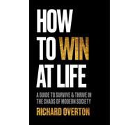 How To Win At Life: A Guide To Survive & Thrive In The Chaos of Modern Society