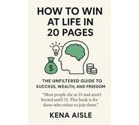 How To Win at Life in 20 Pages: The Unfiltered Guide to Success, Wealth, and Freedom