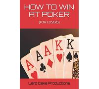 HOW TO WIN AT POKER: (FOR LOSERS)