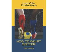 HOW TO WIN AT SOCCER: (FOR LOSERS)