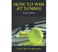 HOW TO WIN AT TENNIS: (FOR LOSERS)