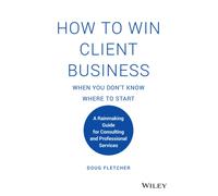How to Win Client Business When You Don't Know Where to Start : A Rainmaking Guide for Consulting and Professional Services