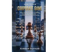 How to Win Corporate Game: Master Workplace Politics, Build Job Security, Strengthen Your Reputation, and Achieve Long-Term Career Success (The Ultimate Financial Mastery)