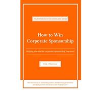 How to Win Corporate Sponsorship: Helping you win the corporate sponsorship you want! (Your Special Knowledge Series)