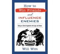 How to Win Friends and Influence Enemies : Taking On Liberal Arguments with Logic and Humor
