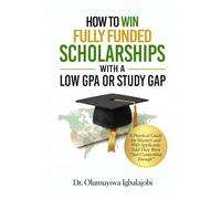 HOW TO WIN FULLY FUNDED SCHOLARSHIPS WITH A LOW GPA OR STUDY GAP: A Practical Guide for Master's and PhD Applicants Told They Were "Not Competitive Enough"