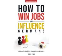 How To Win Jobs & Influence Germans: The Expats' Guide to a Career in Germany (Third & Updated Edition)
