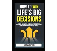 How to Win Life’s Big Decisions: Make Confident Choices, Avoid Costly Mistakes, Seize Life - Changing Opportunities, and Create the Future You Desire (The Ultimate Financial Mastery)