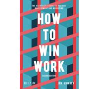 How to Win Work : The architect's guide to business development and marketing
